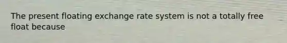 The present floating exchange rate system is not a totally free float because