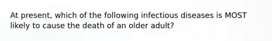 At present, which of the following infectious diseases is MOST likely to cause the death of an older adult?