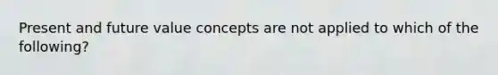 Present and future value concepts are not applied to which of the following?