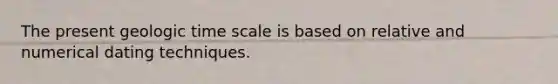 The present <a href='https://www.questionai.com/knowledge/k8JpI6wldh-geologic-time' class='anchor-knowledge'>geologic time</a> scale is based on relative and numerical dating techniques.