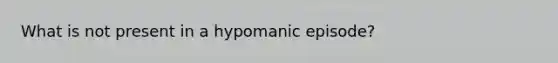 What is not present in a hypomanic episode?