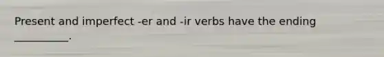 Present and imperfect -er and -ir verbs have the ending __________.