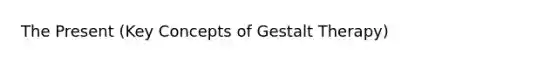 The Present (Key Concepts of Gestalt Therapy)