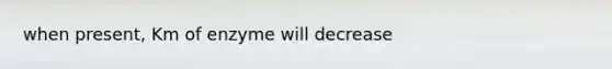 when present, Km of enzyme will decrease