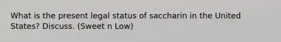 What is the present legal status of saccharin in the United States? Discuss. (Sweet n Low)