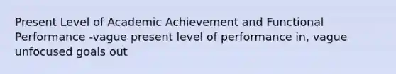 Present Level of Academic Achievement and Functional Performance -vague present level of performance in, vague unfocused goals out