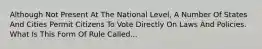 Although Not Present At The National Level, A Number Of States And Cities Permit Citizens To Vote Directly On Laws And Policies. What Is This Form Of Rule Called...