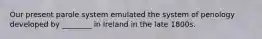 Our present parole system emulated the system of penology developed by ________ in Ireland in the late 1800s.