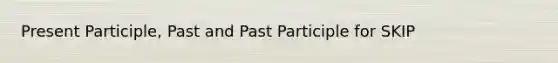 Present Participle, Past and Past Participle for SKIP