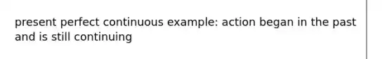 present perfect continuous example: action began in the past and is still continuing