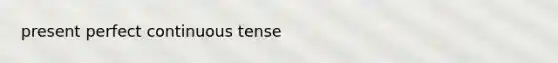 present perfect continuous tense