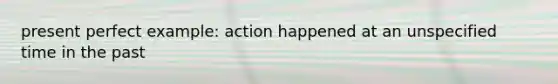 present perfect example: action happened at an unspecified time in the past