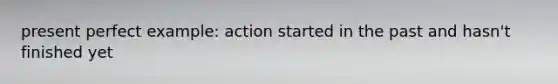 present perfect example: action started in the past and hasn't finished yet