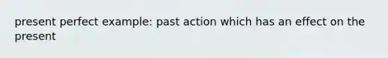 present perfect example: past action which has an effect on the present