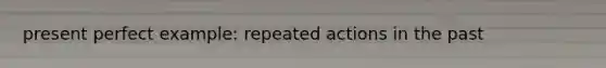 present perfect example: repeated actions in the past