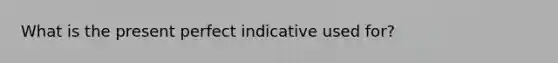 What is the present perfect indicative used for?