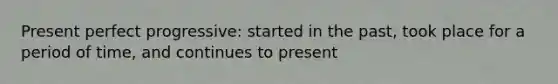 Present perfect progressive: started in the past, took place for a period of time, and continues to present