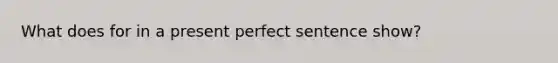 What does for in a present perfect sentence show?