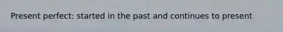 Present perfect: started in the past and continues to present