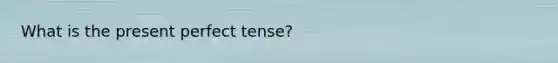 What is the present perfect tense?