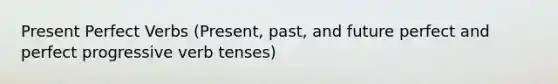 Present Perfect Verbs (Present, past, and future perfect and perfect progressive verb tenses)