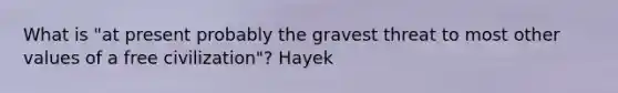 What is "at present probably the gravest threat to most other values of a free civilization"? Hayek