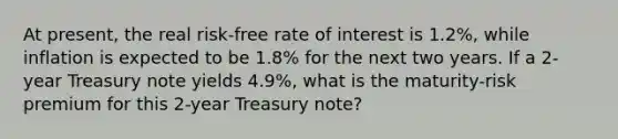 At​ present, the real​ risk-free rate of interest is 1.2​%, while inflation is expected to be 1.8​% for the next two years. If a​ 2-year Treasury note yields 4.9​%, what is the​ maturity-risk premium for this​ 2-year Treasury​ note?