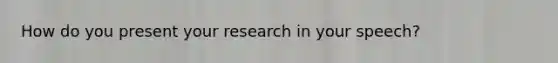 How do you present your research in your speech?