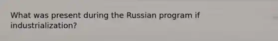 What was present during the Russian program if industrialization?