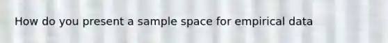 How do you present a sample space for empirical data