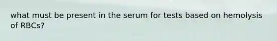 what must be present in the serum for tests based on hemolysis of RBCs?