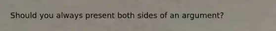 Should you always present both sides of an argument?