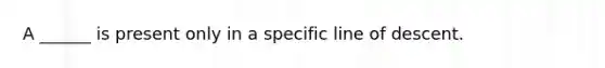 A ______ is present only in a specific line of descent.