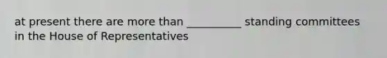 at present there are more than __________ standing committees in the House of Representatives