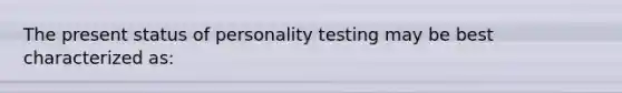 The present status of personality testing may be best characterized as: