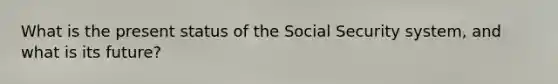 What is the present status of the Social Security system, and what is its future?