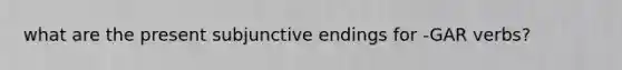 what are the present subjunctive endings for -GAR verbs?