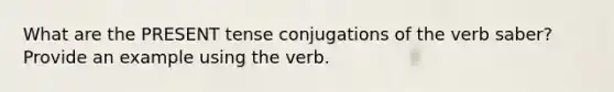 What are the PRESENT tense conjugations of the verb saber? Provide an example using the verb.