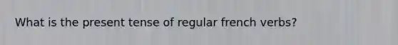 What is the present tense of regular french verbs?