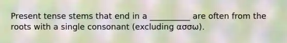 Present tense stems that end in a __________ are often from the roots with a single consonant (excluding ασσω).