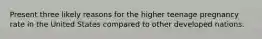 Present three likely reasons for the higher teenage pregnancy rate in the United States compared to other developed nations.