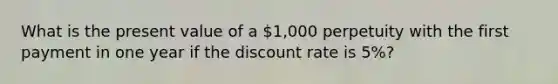 What is the present value of a 1,000 perpetuity with the first payment in one year if the discount rate is 5%?