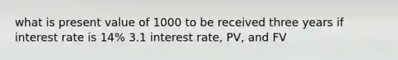 what is present value of 1000 to be received three years if interest rate is 14% 3.1 interest rate, PV, and FV