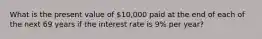 What is the present value of 10,000 paid at the end of each of the next 69 years if the interest rate is 9% per​ year?