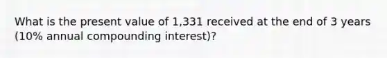 What is the present value of 1,331 received at the end of 3 years (10% annual compounding interest)?