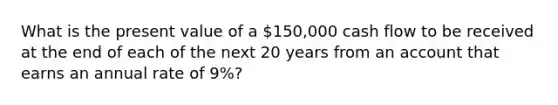 What is the present value of a 150,000 cash flow to be received at the end of each of the next 20 years from an account that earns an annual rate of 9%?