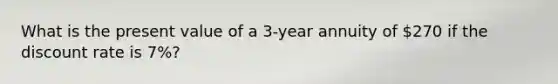 What is the present value of a 3-year annuity of 270 if the discount rate is 7%?