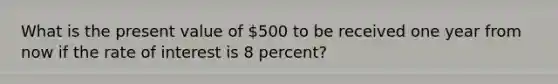 What is the present value of​ 500 to be received one year from now if the rate of interest is 8​ percent?