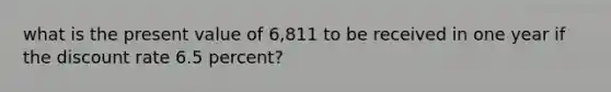 what is the present value of 6,811 to be received in one year if the discount rate 6.5 percent?