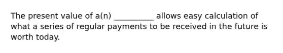 The present value of a(n) __________ allows easy calculation of what a series of regular payments to be received in the future is worth today.